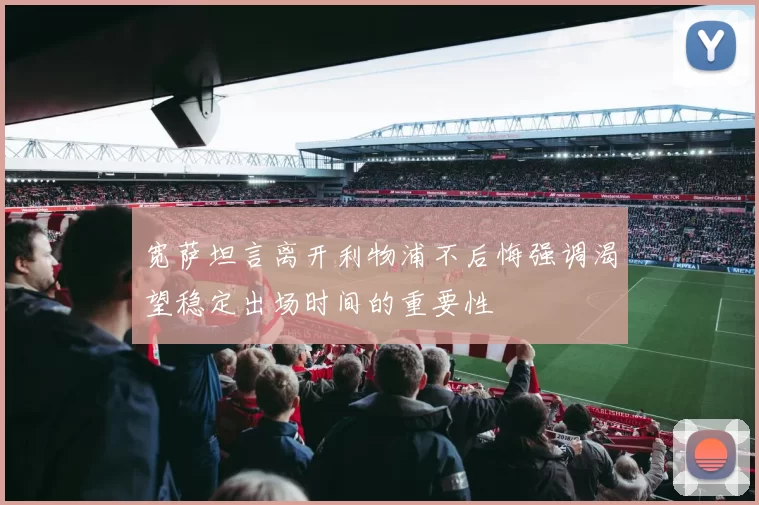宽萨坦言离开利物浦不后悔强调渴望稳定出场时间的重要性