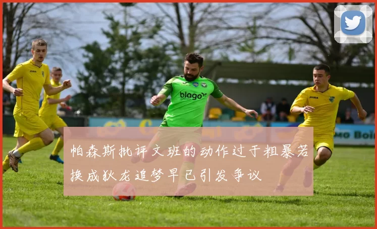 帕森斯批评文班的动作过于粗暴若换成狄龙追梦早已引发争议