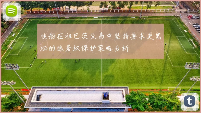 快船在祖巴茨交易中坚持要求更宽松的选秀权保护策略分析