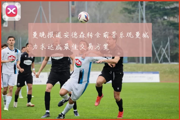 曼晚报道安德森转会前景乐观曼城力求达成最佳交易方案