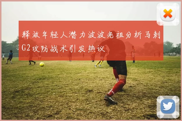 释放年轻人潜力波波老祖分析马刺G2攻防战术引发热议